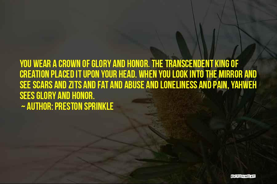 Preston Sprinkle Quotes: You Wear A Crown Of Glory And Honor. The Transcendent King Of Creation Placed It Upon Your Head. When You