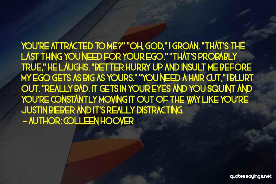 Colleen Hoover Quotes: You're Attracted To Me? Oh, God, I Groan. That's The Last Thing You Need For Your Ego. That's Probably True,