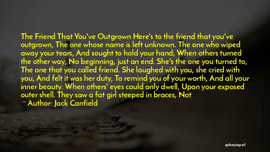 Jack Canfield Quotes: The Friend That You've Outgrown Here's To The Friend That You've Outgrown, The One Whose Name Is Left Unknown. The