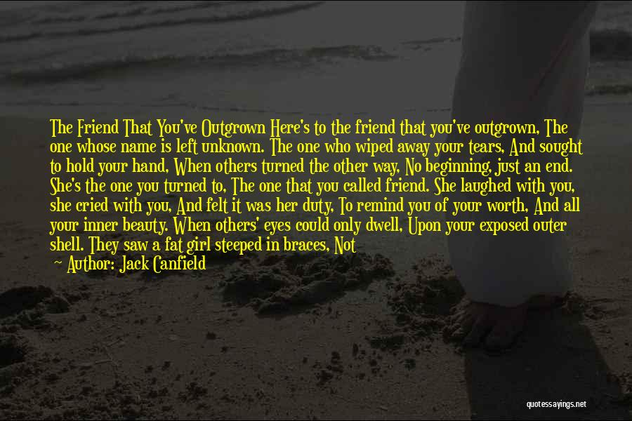 Jack Canfield Quotes: The Friend That You've Outgrown Here's To The Friend That You've Outgrown, The One Whose Name Is Left Unknown. The