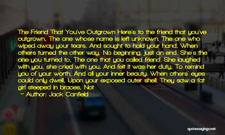 Jack Canfield Quotes: The Friend That You've Outgrown Here's To The Friend That You've Outgrown, The One Whose Name Is Left Unknown. The