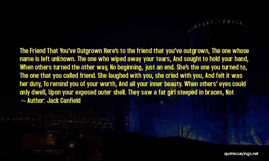 Jack Canfield Quotes: The Friend That You've Outgrown Here's To The Friend That You've Outgrown, The One Whose Name Is Left Unknown. The