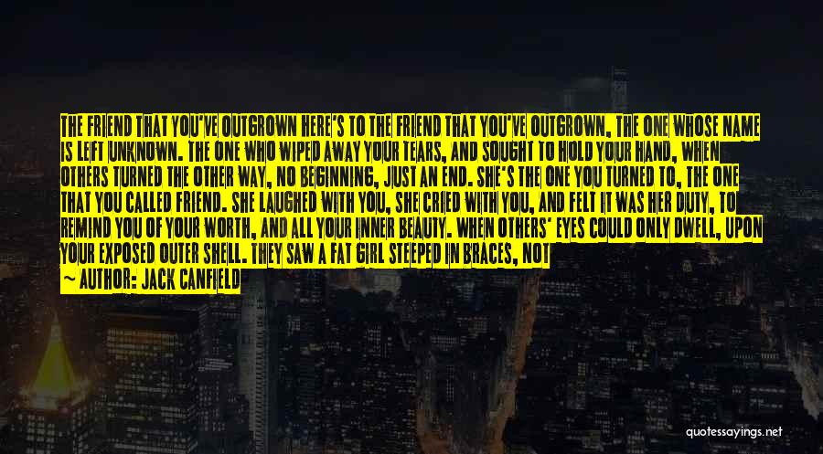 Jack Canfield Quotes: The Friend That You've Outgrown Here's To The Friend That You've Outgrown, The One Whose Name Is Left Unknown. The