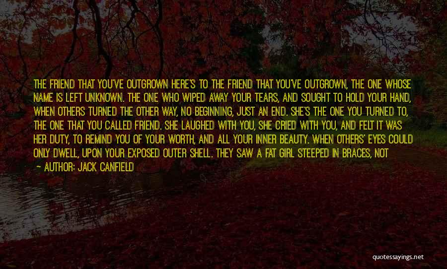 Jack Canfield Quotes: The Friend That You've Outgrown Here's To The Friend That You've Outgrown, The One Whose Name Is Left Unknown. The