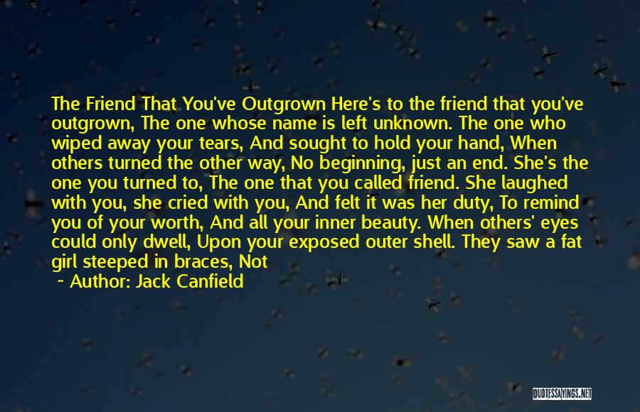 Jack Canfield Quotes: The Friend That You've Outgrown Here's To The Friend That You've Outgrown, The One Whose Name Is Left Unknown. The