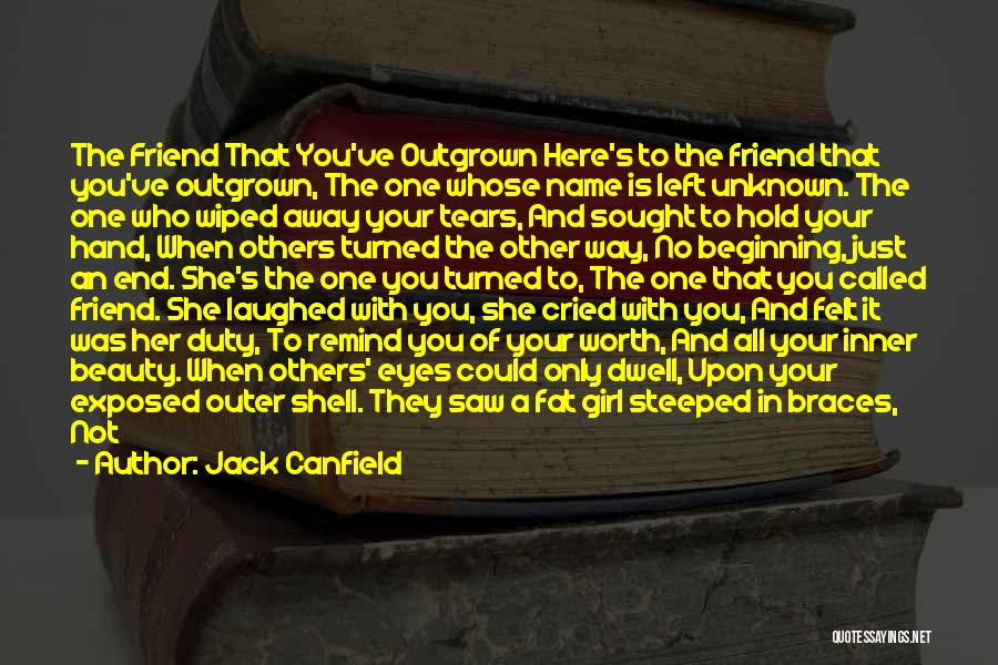 Jack Canfield Quotes: The Friend That You've Outgrown Here's To The Friend That You've Outgrown, The One Whose Name Is Left Unknown. The