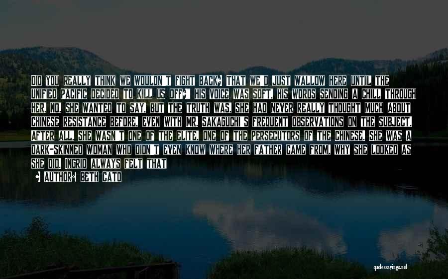 Beth Cato Quotes: Did You Really Think We Wouldn't Fight Back? That We'd Just Wallow Here Until The Unified Pacific Decided To Kill