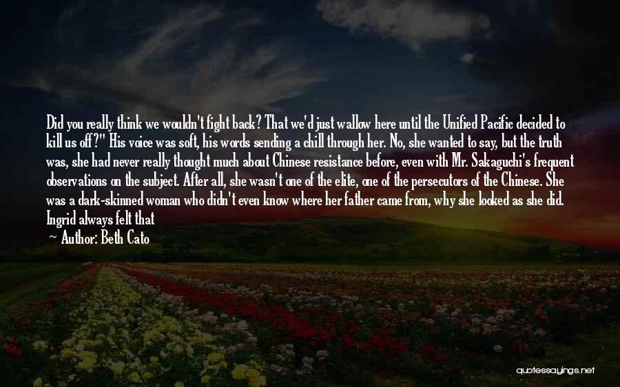 Beth Cato Quotes: Did You Really Think We Wouldn't Fight Back? That We'd Just Wallow Here Until The Unified Pacific Decided To Kill