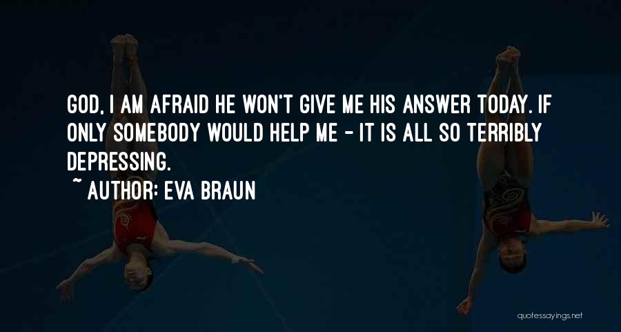 Eva Braun Quotes: God, I Am Afraid He Won't Give Me His Answer Today. If Only Somebody Would Help Me - It Is