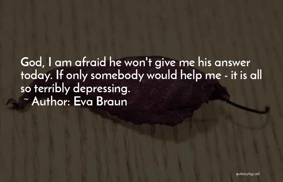 Eva Braun Quotes: God, I Am Afraid He Won't Give Me His Answer Today. If Only Somebody Would Help Me - It Is