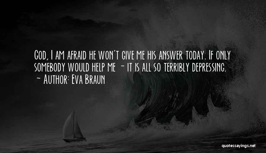 Eva Braun Quotes: God, I Am Afraid He Won't Give Me His Answer Today. If Only Somebody Would Help Me - It Is