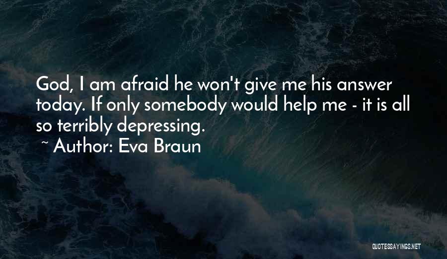 Eva Braun Quotes: God, I Am Afraid He Won't Give Me His Answer Today. If Only Somebody Would Help Me - It Is
