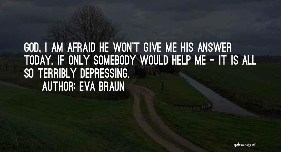 Eva Braun Quotes: God, I Am Afraid He Won't Give Me His Answer Today. If Only Somebody Would Help Me - It Is