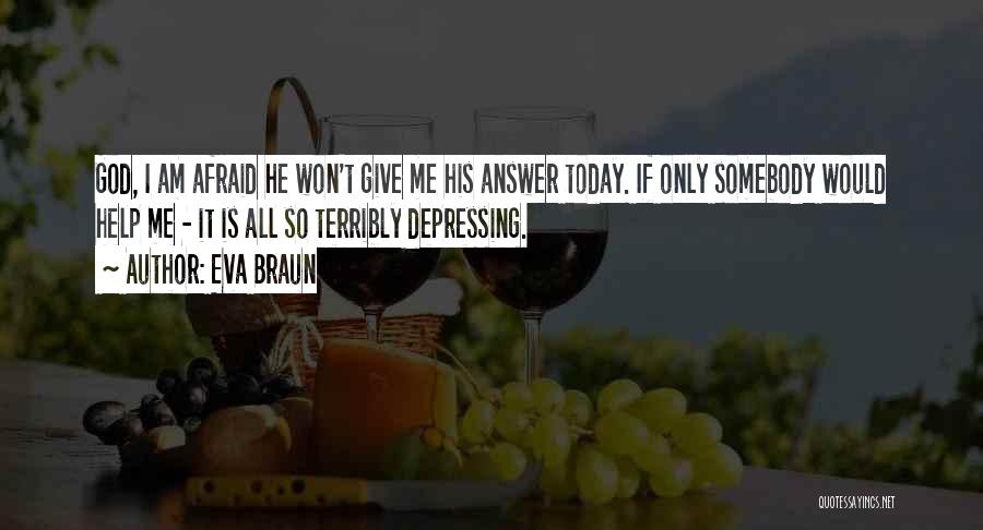 Eva Braun Quotes: God, I Am Afraid He Won't Give Me His Answer Today. If Only Somebody Would Help Me - It Is