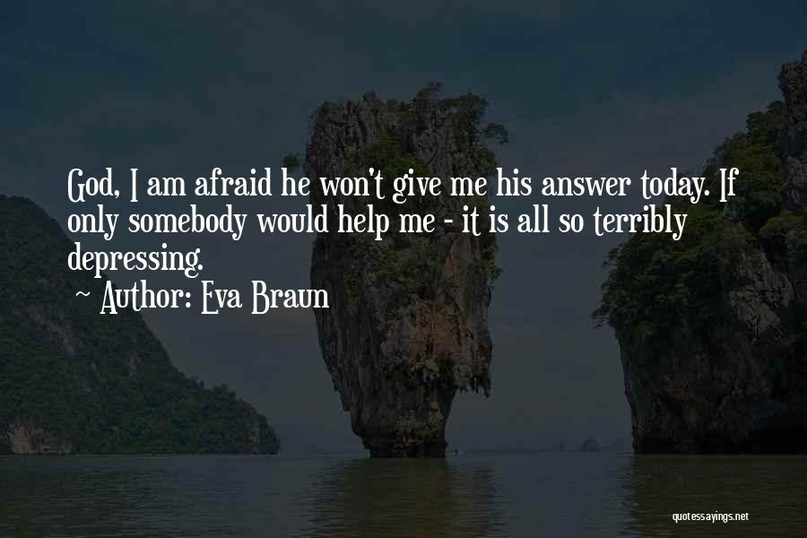 Eva Braun Quotes: God, I Am Afraid He Won't Give Me His Answer Today. If Only Somebody Would Help Me - It Is