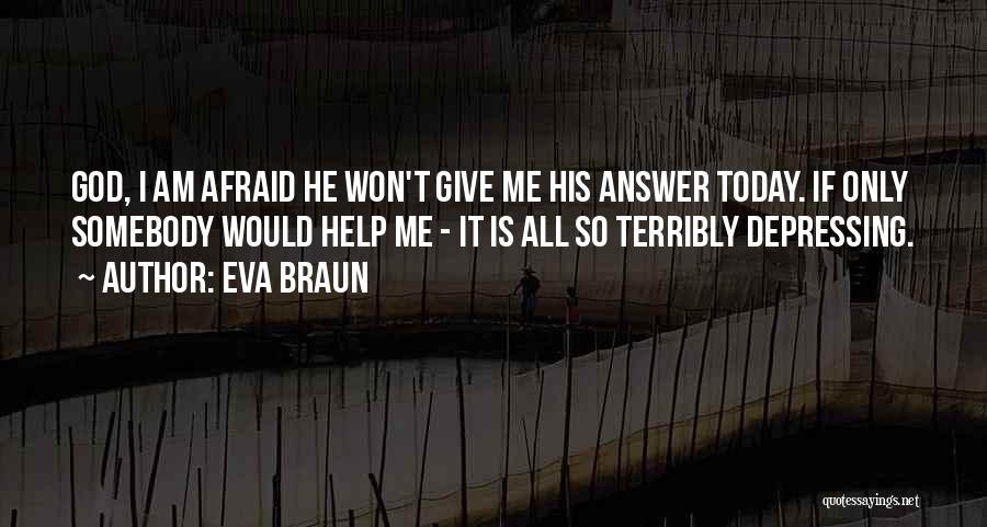 Eva Braun Quotes: God, I Am Afraid He Won't Give Me His Answer Today. If Only Somebody Would Help Me - It Is
