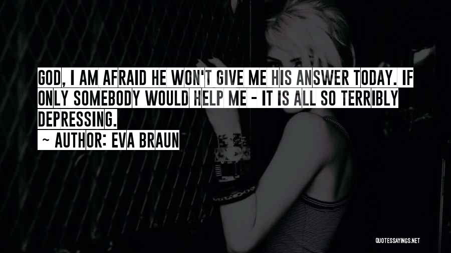 Eva Braun Quotes: God, I Am Afraid He Won't Give Me His Answer Today. If Only Somebody Would Help Me - It Is