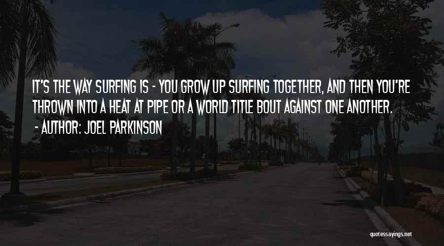 Joel Parkinson Quotes: It's The Way Surfing Is - You Grow Up Surfing Together, And Then You're Thrown Into A Heat At Pipe