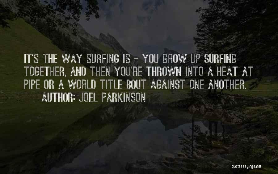 Joel Parkinson Quotes: It's The Way Surfing Is - You Grow Up Surfing Together, And Then You're Thrown Into A Heat At Pipe