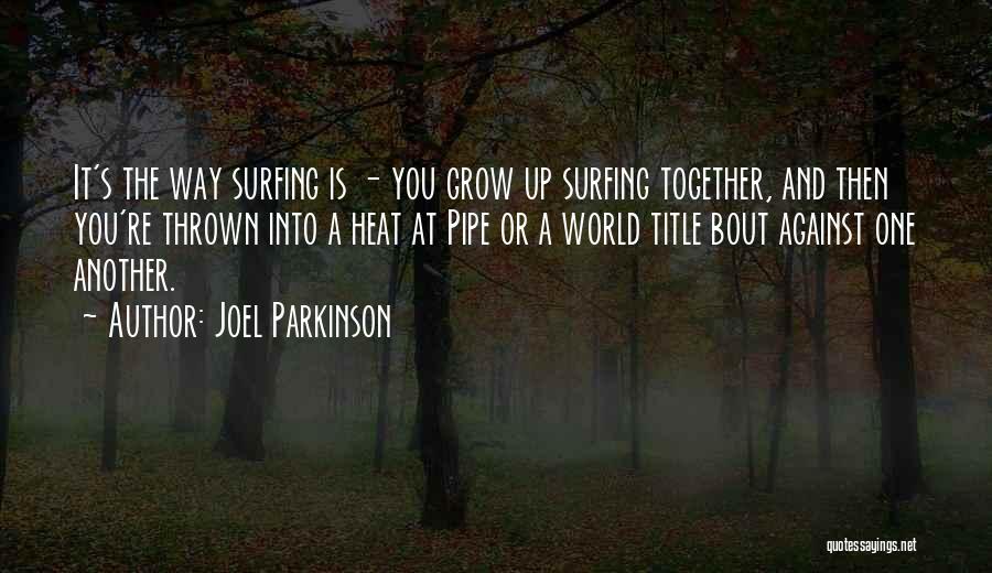 Joel Parkinson Quotes: It's The Way Surfing Is - You Grow Up Surfing Together, And Then You're Thrown Into A Heat At Pipe