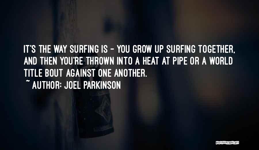 Joel Parkinson Quotes: It's The Way Surfing Is - You Grow Up Surfing Together, And Then You're Thrown Into A Heat At Pipe