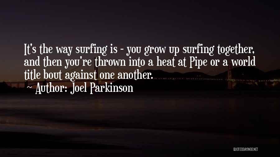 Joel Parkinson Quotes: It's The Way Surfing Is - You Grow Up Surfing Together, And Then You're Thrown Into A Heat At Pipe