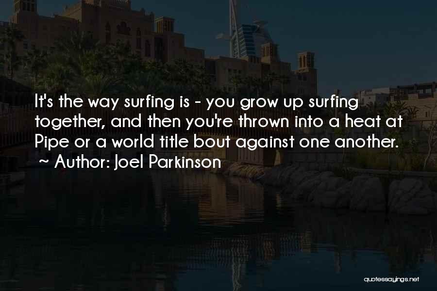 Joel Parkinson Quotes: It's The Way Surfing Is - You Grow Up Surfing Together, And Then You're Thrown Into A Heat At Pipe