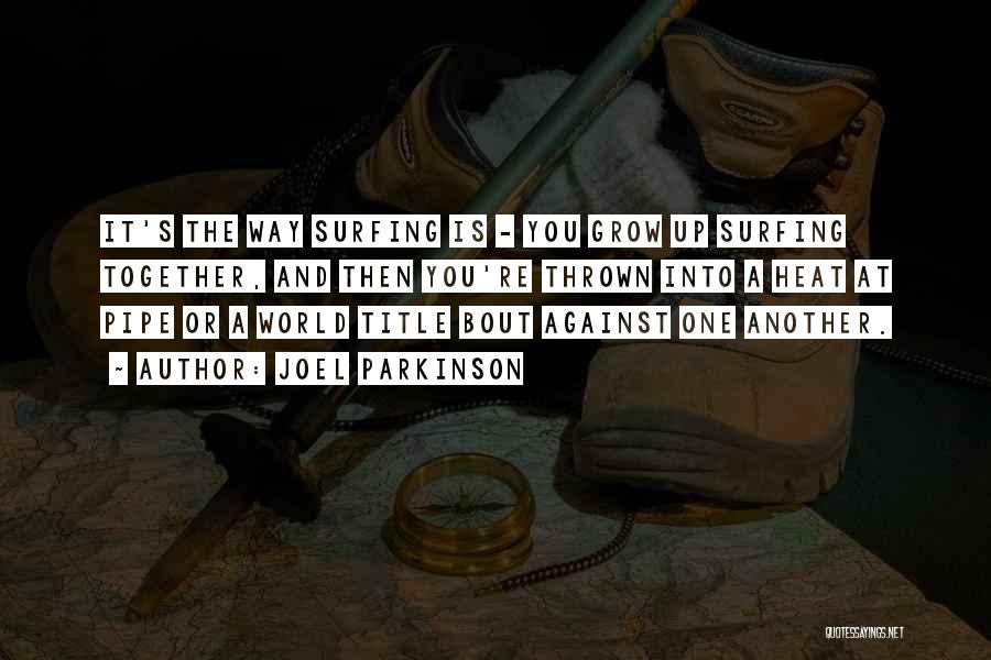 Joel Parkinson Quotes: It's The Way Surfing Is - You Grow Up Surfing Together, And Then You're Thrown Into A Heat At Pipe