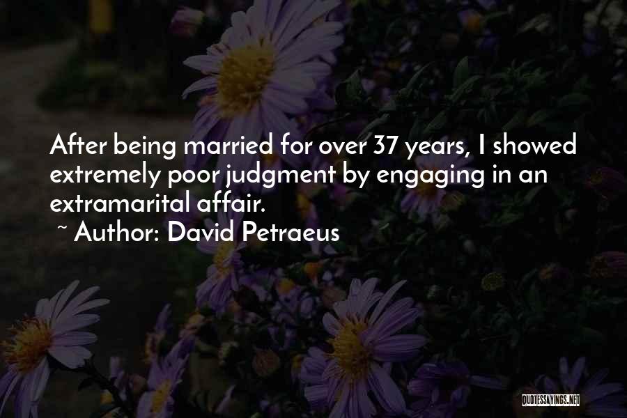 David Petraeus Quotes: After Being Married For Over 37 Years, I Showed Extremely Poor Judgment By Engaging In An Extramarital Affair.