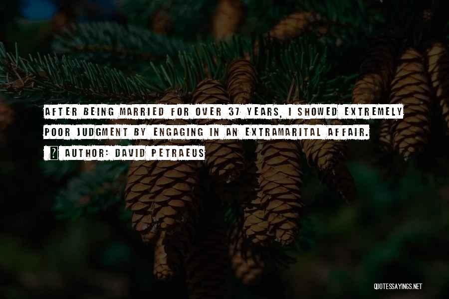 David Petraeus Quotes: After Being Married For Over 37 Years, I Showed Extremely Poor Judgment By Engaging In An Extramarital Affair.