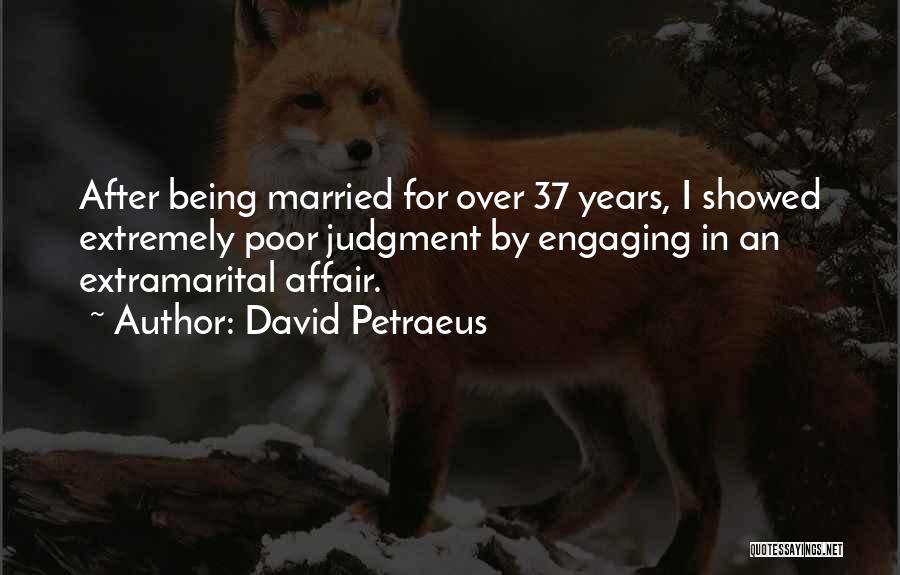 David Petraeus Quotes: After Being Married For Over 37 Years, I Showed Extremely Poor Judgment By Engaging In An Extramarital Affair.