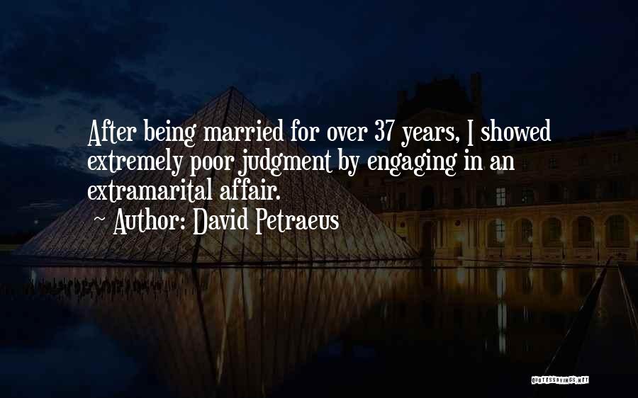 David Petraeus Quotes: After Being Married For Over 37 Years, I Showed Extremely Poor Judgment By Engaging In An Extramarital Affair.