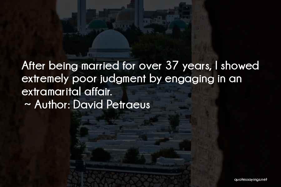 David Petraeus Quotes: After Being Married For Over 37 Years, I Showed Extremely Poor Judgment By Engaging In An Extramarital Affair.