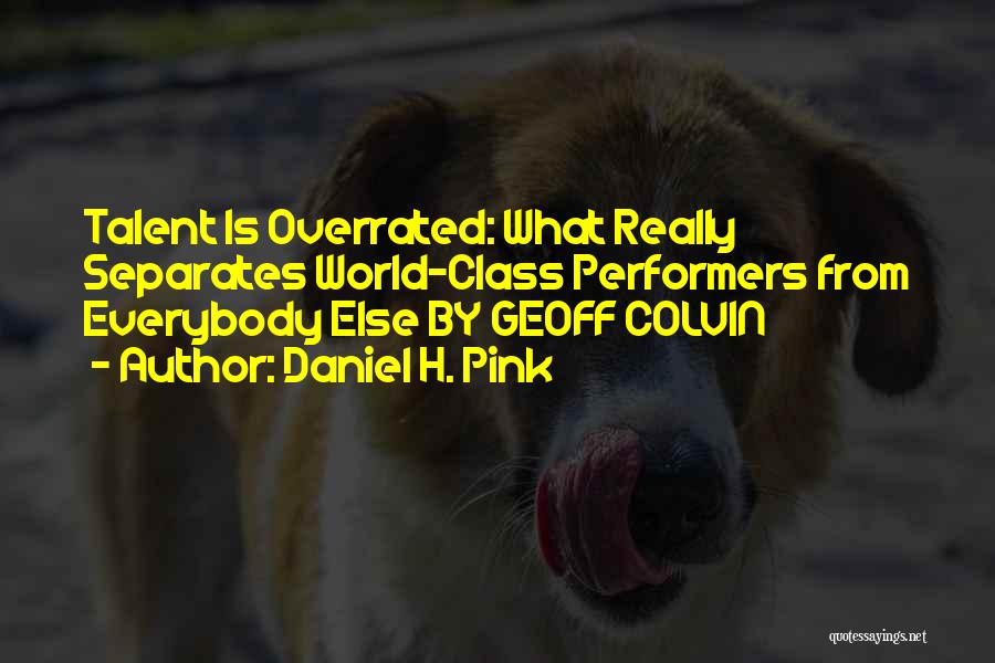 Daniel H. Pink Quotes: Talent Is Overrated: What Really Separates World-class Performers From Everybody Else By Geoff Colvin