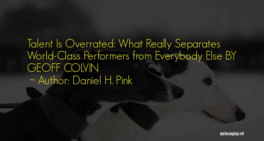 Daniel H. Pink Quotes: Talent Is Overrated: What Really Separates World-class Performers From Everybody Else By Geoff Colvin