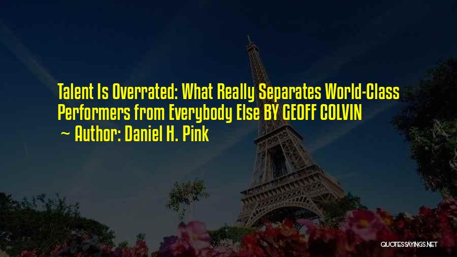 Daniel H. Pink Quotes: Talent Is Overrated: What Really Separates World-class Performers From Everybody Else By Geoff Colvin