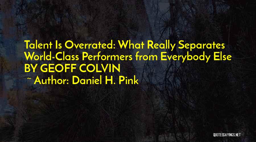 Daniel H. Pink Quotes: Talent Is Overrated: What Really Separates World-class Performers From Everybody Else By Geoff Colvin