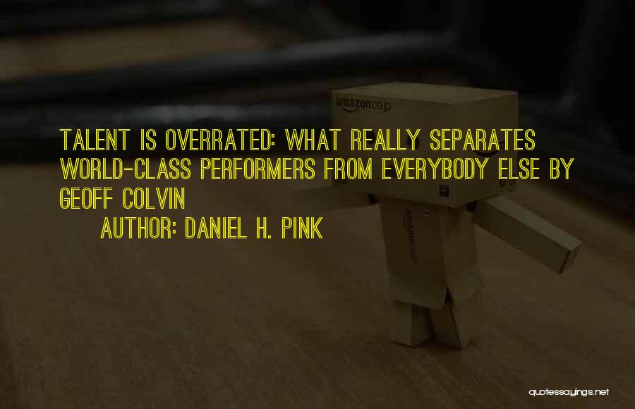 Daniel H. Pink Quotes: Talent Is Overrated: What Really Separates World-class Performers From Everybody Else By Geoff Colvin