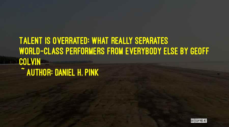 Daniel H. Pink Quotes: Talent Is Overrated: What Really Separates World-class Performers From Everybody Else By Geoff Colvin