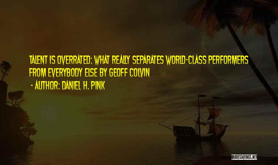 Daniel H. Pink Quotes: Talent Is Overrated: What Really Separates World-class Performers From Everybody Else By Geoff Colvin