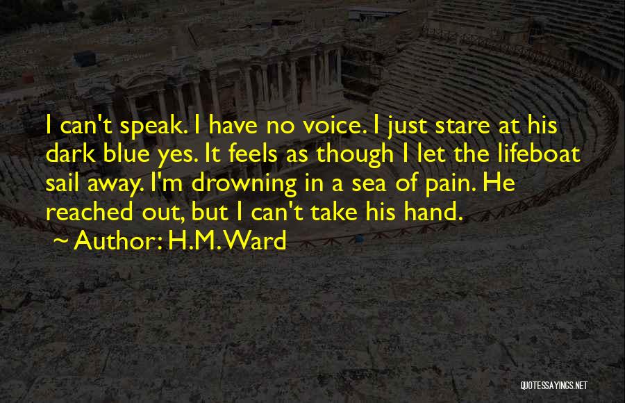 H.M. Ward Quotes: I Can't Speak. I Have No Voice. I Just Stare At His Dark Blue Yes. It Feels As Though I