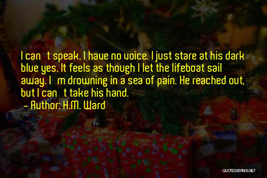 H.M. Ward Quotes: I Can't Speak. I Have No Voice. I Just Stare At His Dark Blue Yes. It Feels As Though I