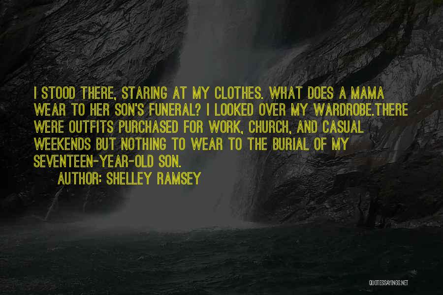Shelley Ramsey Quotes: I Stood There, Staring At My Clothes. What Does A Mama Wear To Her Son's Funeral? I Looked Over My