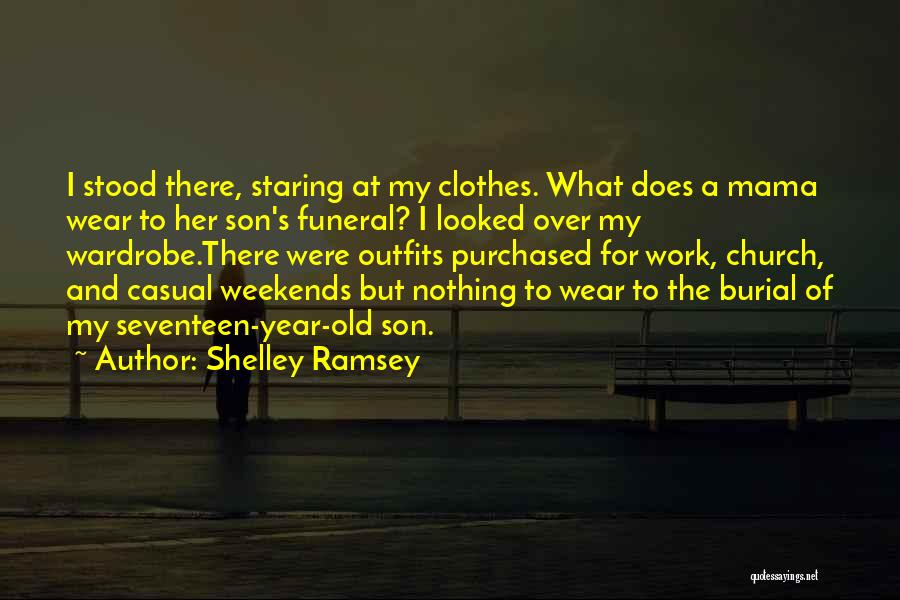 Shelley Ramsey Quotes: I Stood There, Staring At My Clothes. What Does A Mama Wear To Her Son's Funeral? I Looked Over My
