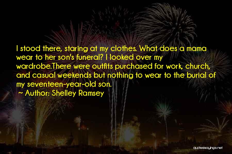 Shelley Ramsey Quotes: I Stood There, Staring At My Clothes. What Does A Mama Wear To Her Son's Funeral? I Looked Over My