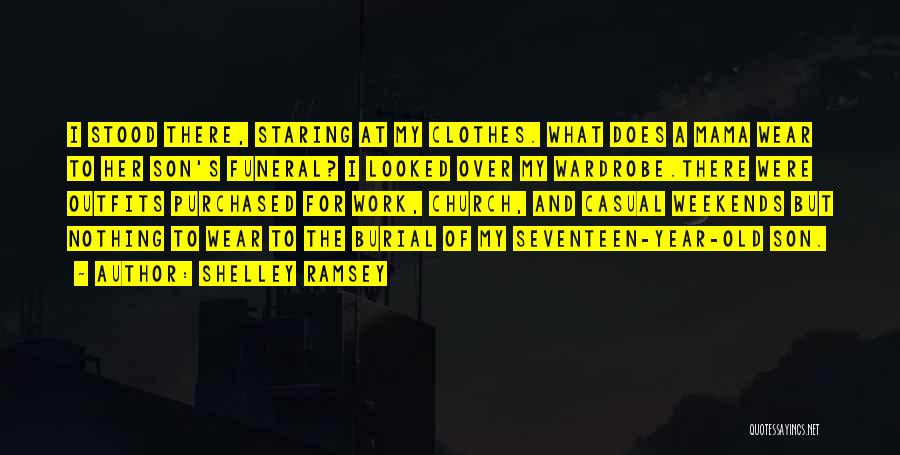 Shelley Ramsey Quotes: I Stood There, Staring At My Clothes. What Does A Mama Wear To Her Son's Funeral? I Looked Over My