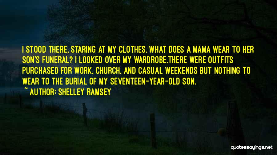 Shelley Ramsey Quotes: I Stood There, Staring At My Clothes. What Does A Mama Wear To Her Son's Funeral? I Looked Over My