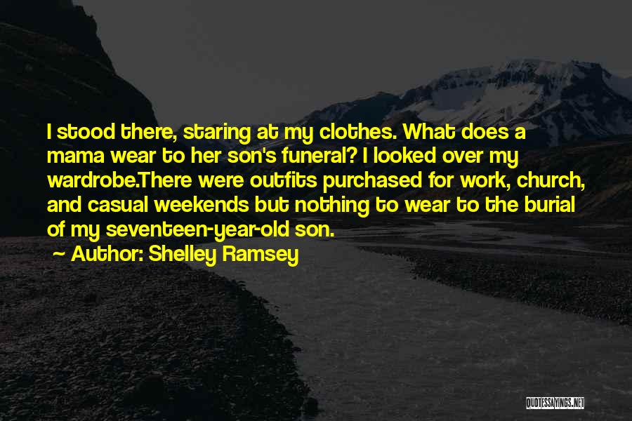 Shelley Ramsey Quotes: I Stood There, Staring At My Clothes. What Does A Mama Wear To Her Son's Funeral? I Looked Over My