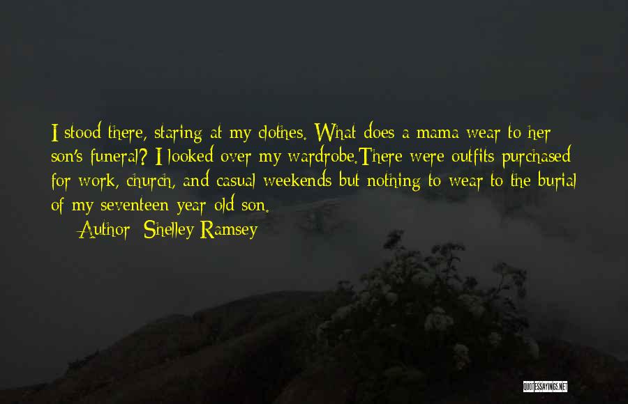 Shelley Ramsey Quotes: I Stood There, Staring At My Clothes. What Does A Mama Wear To Her Son's Funeral? I Looked Over My