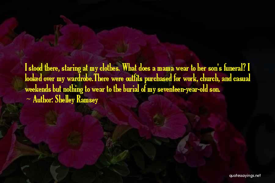 Shelley Ramsey Quotes: I Stood There, Staring At My Clothes. What Does A Mama Wear To Her Son's Funeral? I Looked Over My